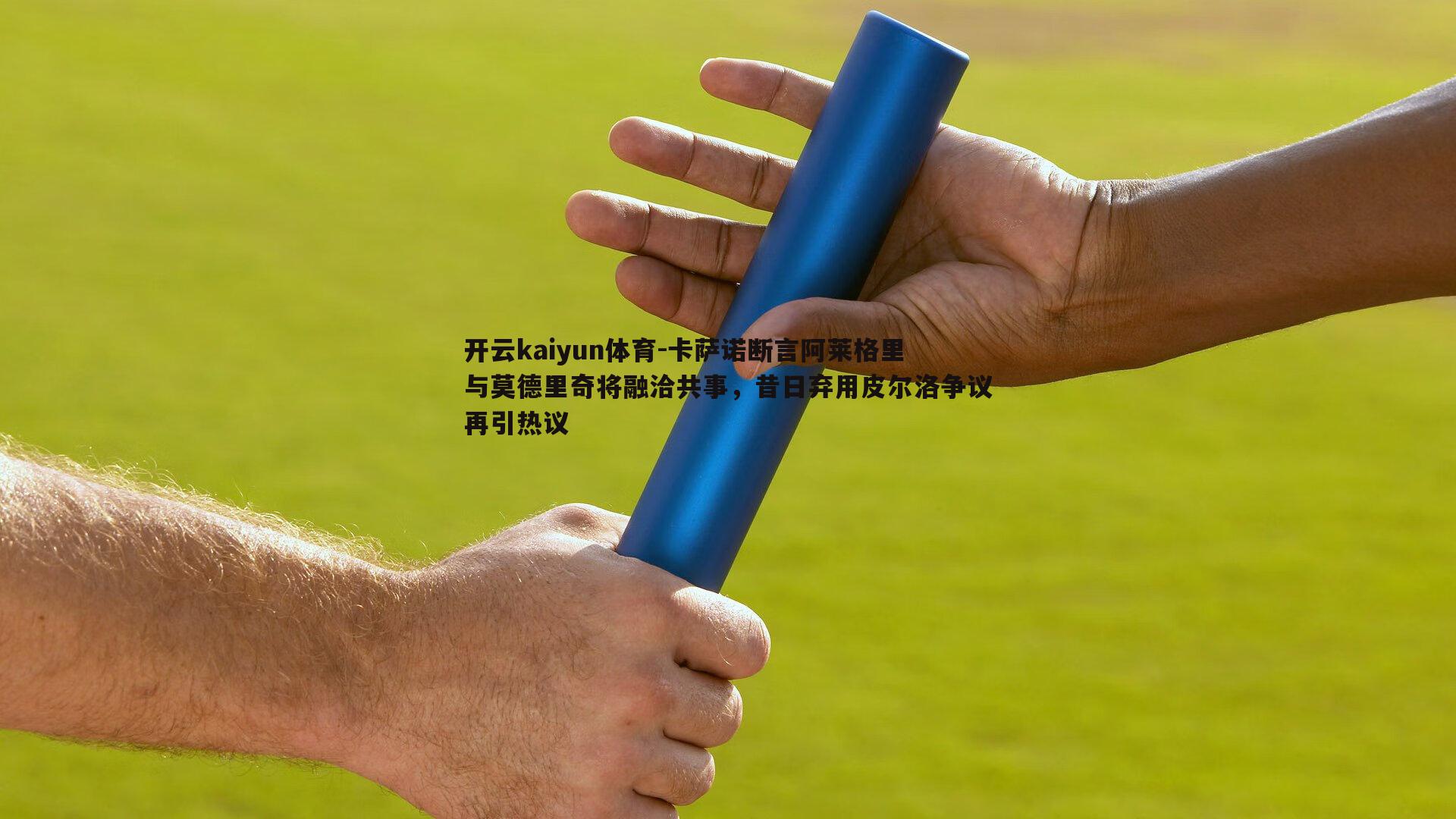 卡萨诺断言阿莱格里与莫德里奇将融洽共事，昔日弃用皮尔洛争议再引热议