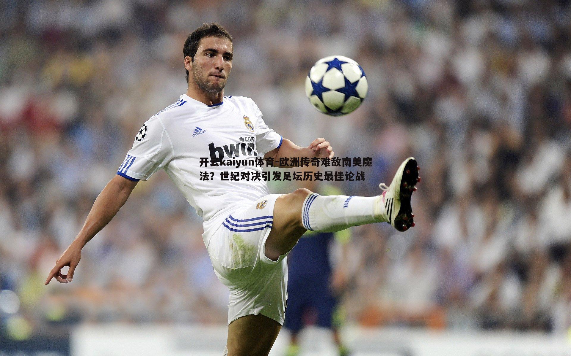 欧洲传奇难敌南美魔法？世纪对决引发足坛历史最佳论战