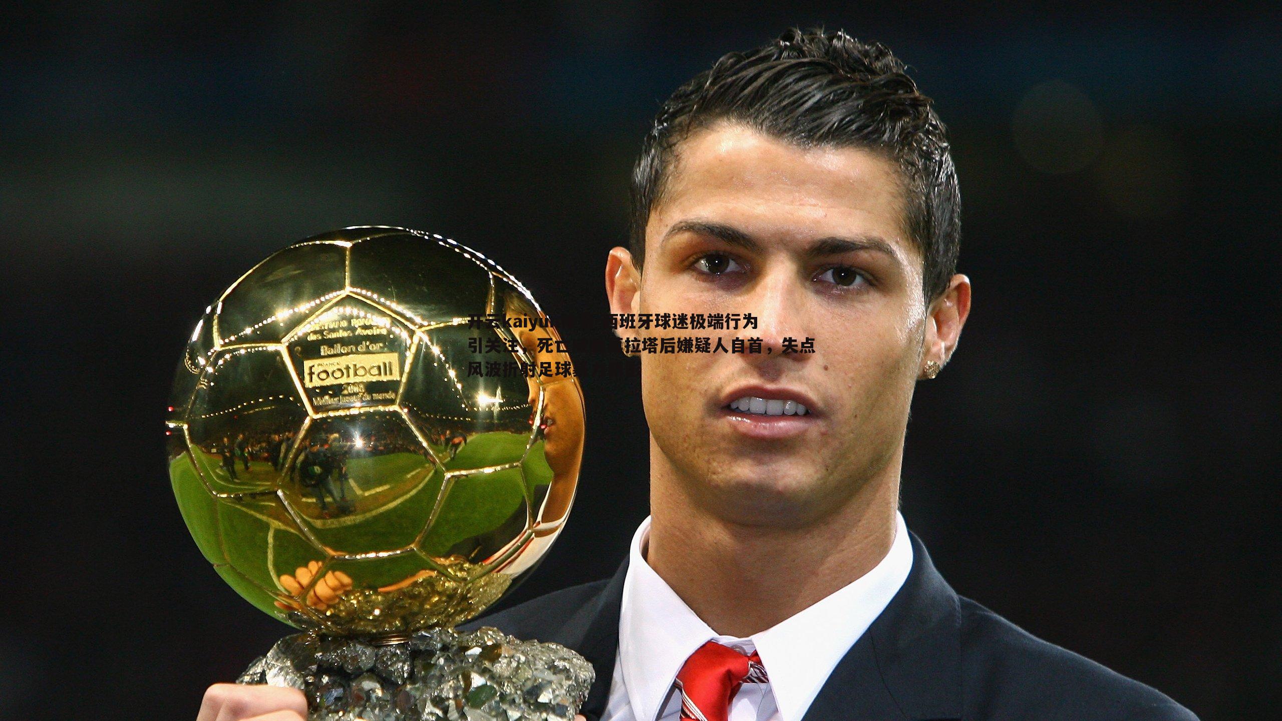 西班牙球迷极端行为引关注，死亡威胁莫拉塔后嫌疑人自首，失点风波折射足球暴力阴影