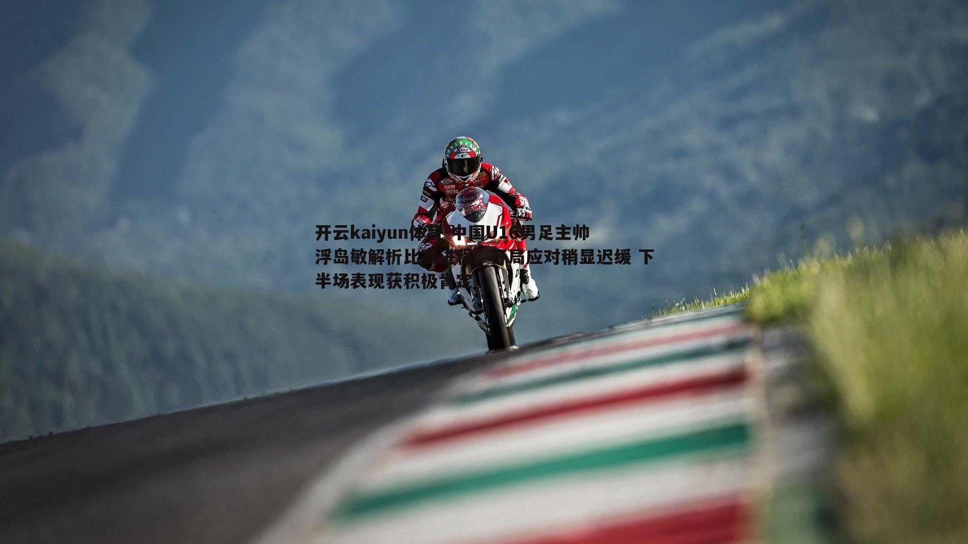 中国U16男足主帅浮岛敏解析比赛进程，开局应对稍显迟缓 下半场表现获积极肯定