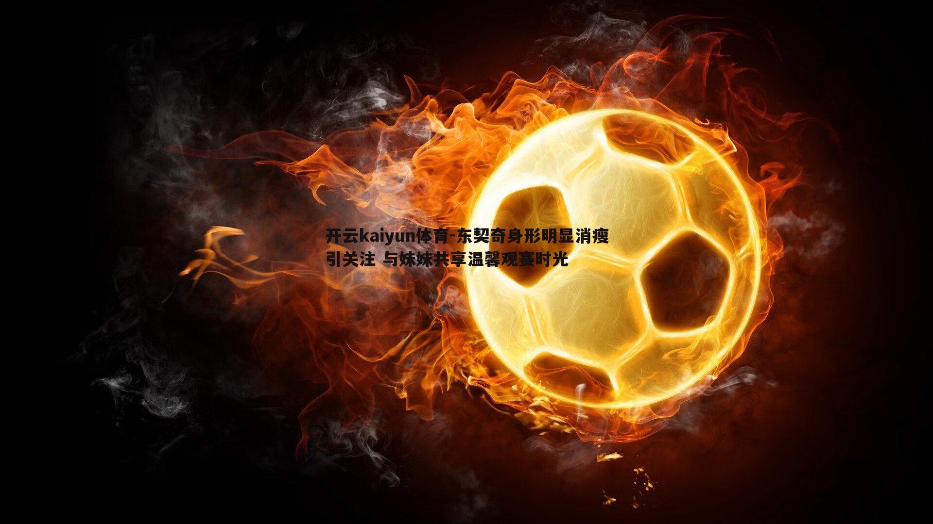 东契奇身形明显消瘦引关注 与妹妹共享温馨观赛时光