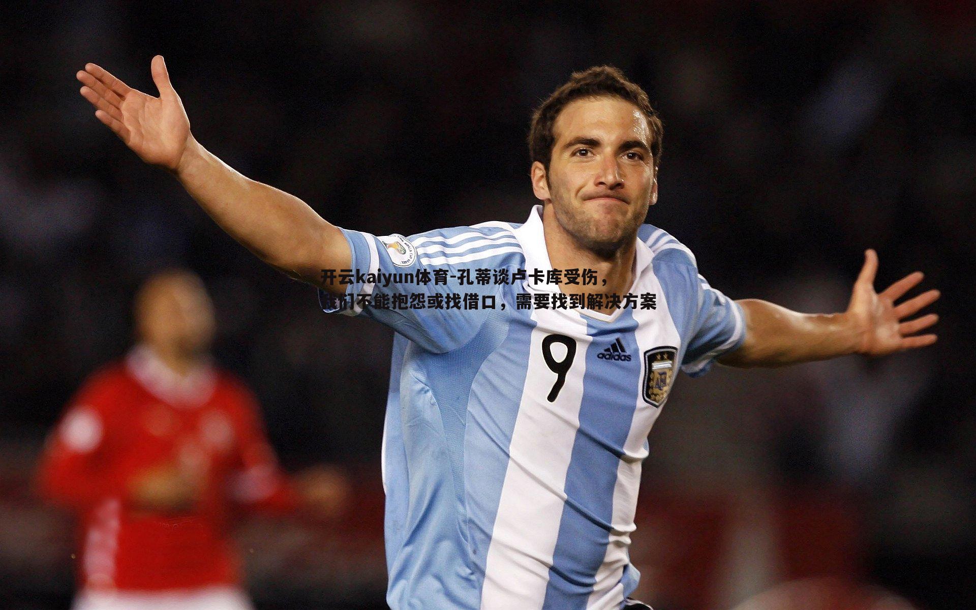 孔蒂谈卢卡库受伤，我们不能抱怨或找借口，需要找到解决方案